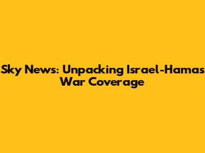 Sky News: Unpacking Israel-Hamas War Coverage