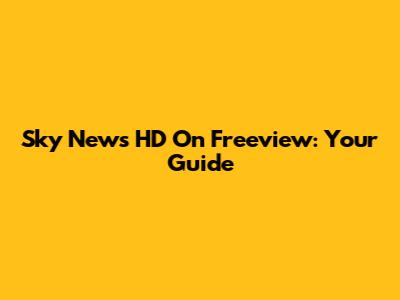 Sky News HD On Freeview: Your Guide