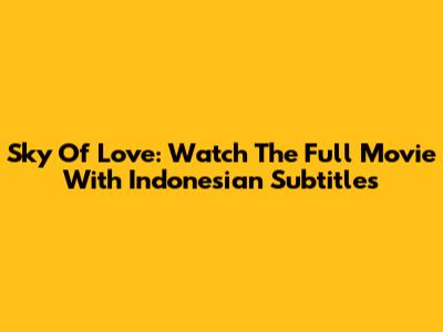 Sky Of Love: Watch The Full Movie With Indonesian Subtitles