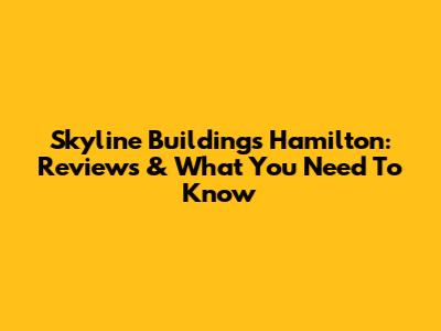 Skyline Buildings Hamilton: Reviews & What You Need To Know