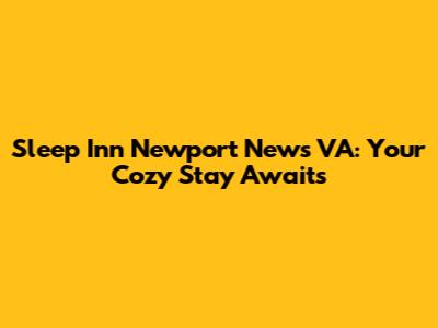 Sleep Inn Newport News VA: Your Cozy Stay Awaits