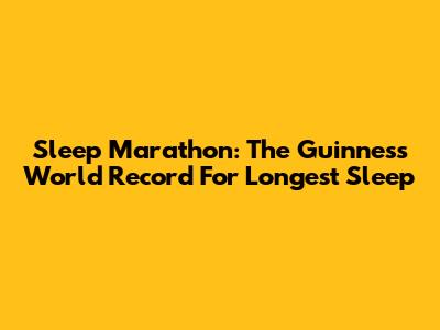 Sleep Marathon: The Guinness World Record For Longest Sleep