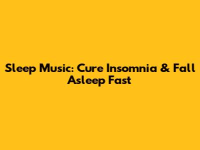 Sleep Music: Cure Insomnia & Fall Asleep Fast