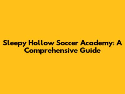 Sleepy Hollow Soccer Academy: A Comprehensive Guide