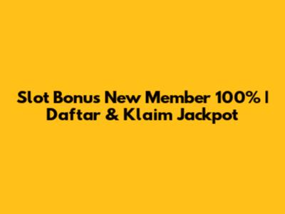 Slot Bonus New Member 100% | Daftar & Klaim Jackpot