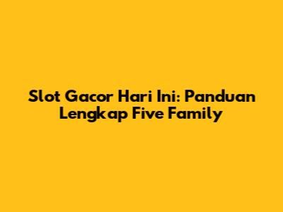 Slot Gacor Hari Ini: Panduan Lengkap Five Family