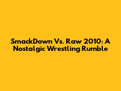 SmackDown Vs. Raw 2010: A Nostalgic Wrestling Rumble