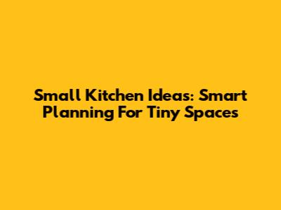 Small Kitchen Ideas: Smart Planning For Tiny Spaces