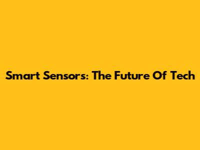 Smart Sensors: The Future Of Tech
