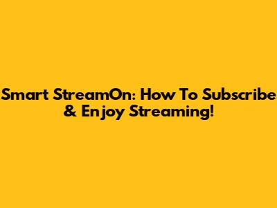 Smart StreamOn: How To Subscribe & Enjoy Streaming!