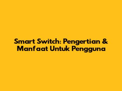 Smart Switch: Pengertian & Manfaat Untuk Pengguna