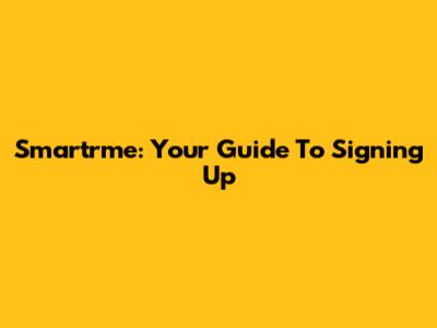 Smartrme: Your Guide To Signing Up