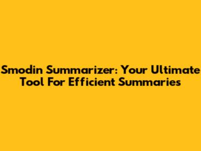 Smodin Summarizer: Your Ultimate Tool For Efficient Summaries