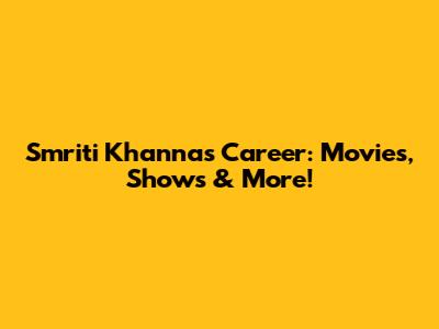Smriti Khanna's Career: Movies, Shows & More!