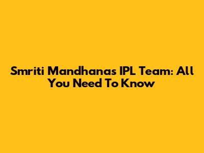 Smriti Mandhana's IPL Team: All You Need To Know