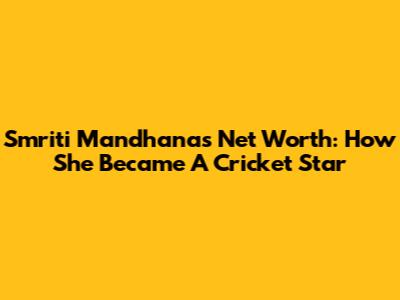 Smriti Mandhana's Net Worth: How She Became A Cricket Star