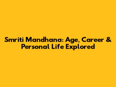 Smriti Mandhana: Age, Career & Personal Life Explored