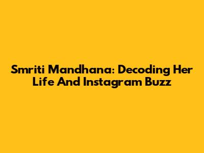 Smriti Mandhana: Decoding Her Life And Instagram Buzz