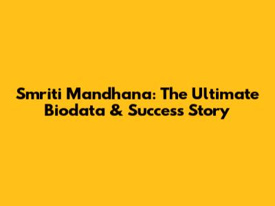 Smriti Mandhana: The Ultimate Biodata & Success Story