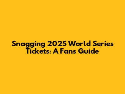 Snagging 2025 World Series Tickets: A Fan's Guide