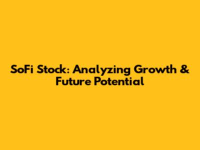 SoFi Stock: Analyzing Growth & Future Potential