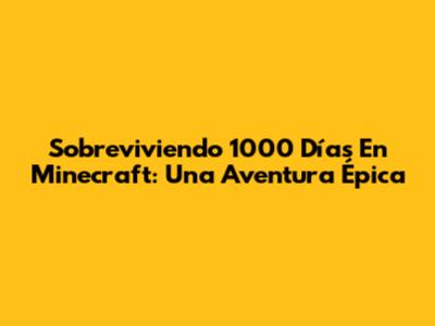 Sobreviviendo 1000 Días En Minecraft: Una Aventura Épica