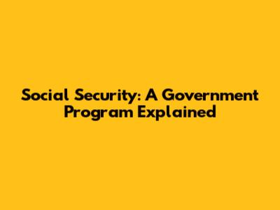 Social Security: A Government Program Explained