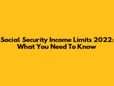Social Security Income Limits 2022: What You Need To Know