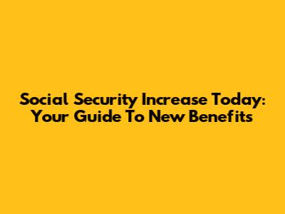 Social Security Increase Today: Your Guide To New Benefits