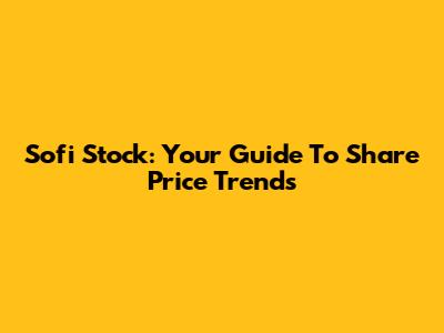 Sofi Stock: Your Guide To Share Price Trends