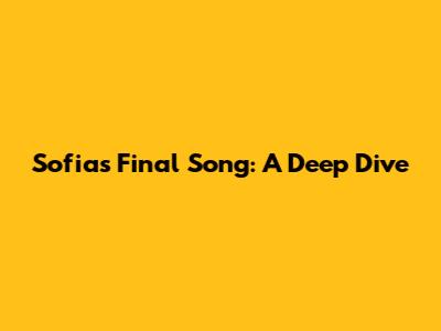 Sofia's Final Song: A Deep Dive