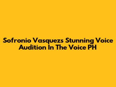 Sofronio Vasquez's Stunning Voice Audition In The Voice PH