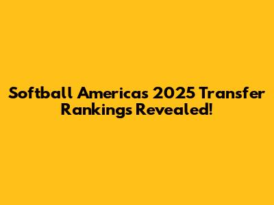 Softball America's 2025 Transfer Rankings Revealed!