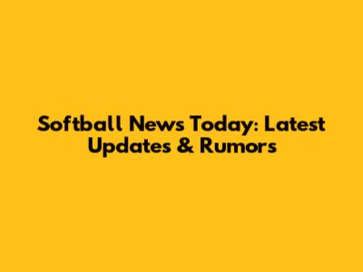 Softball News Today: Latest Updates & Rumors