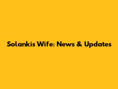 Solanki's Wife: News & Updates