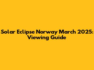 Solar Eclipse Norway March 2025: Viewing Guide