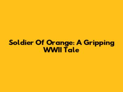 Soldier Of Orange: A Gripping WWII Tale