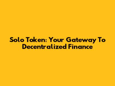 Solo Token: Your Gateway To Decentralized Finance