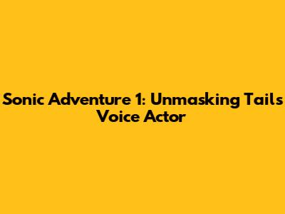 Sonic Adventure 1: Unmasking Tails' Voice Actor