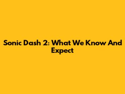 Sonic Dash 2: What We Know And Expect