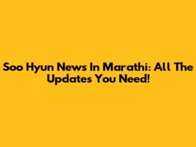 Soo Hyun News In Marathi: All The Updates You Need!