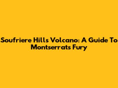 Soufriere Hills Volcano: A Guide To Montserrat's Fury