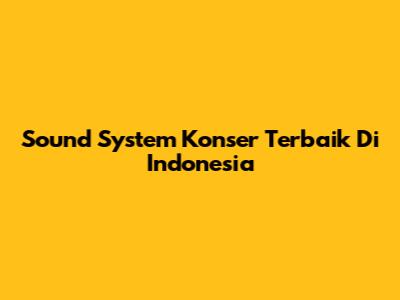 Sound System Konser Terbaik Di Indonesia