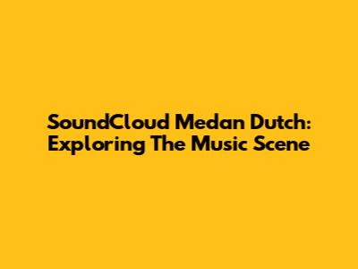 SoundCloud Medan Dutch: Exploring The Music Scene