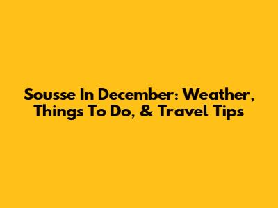 Sousse In December: Weather, Things To Do, & Travel Tips