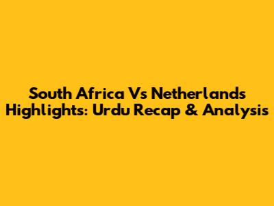 South Africa Vs Netherlands Highlights: Urdu Recap & Analysis