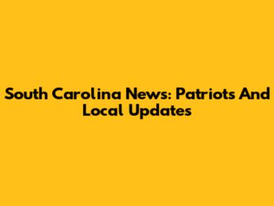 South Carolina News: Patriots And Local Updates