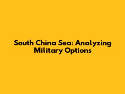 South China Sea: Analyzing Military Options
