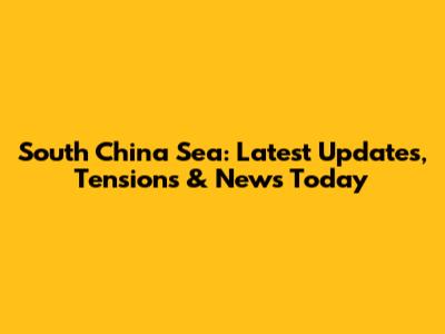 South China Sea: Latest Updates, Tensions & News Today