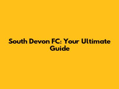 South Devon FC: Your Ultimate Guide